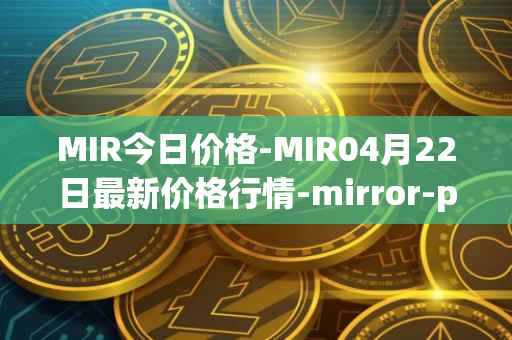 MIR今日价格-MIR04月22日最新价格行情-mirror-protocol最新走势消息