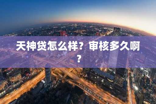 天神贷怎么样？审核多久啊？