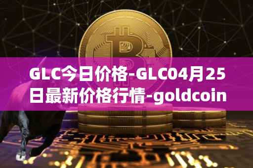 GLC今日价格-GLC04月25日最新价格行情-goldcoin最新走势消息
