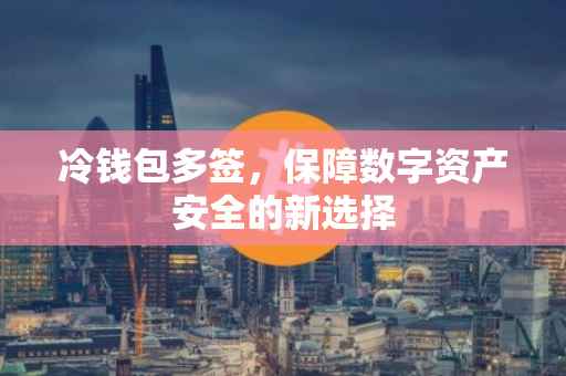 冷钱包多签，保障数字资产安全的新选择