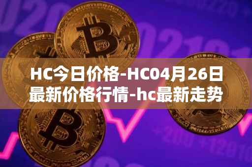 HC今日价格-HC04月26日最新价格行情-hc最新走势消息