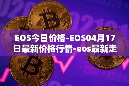 EOS今日价格-EOS04月17日最新价格行情-eos最新走势消息