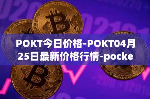 POKT今日价格-POKT04月25日最新价格行情-pocketnetwork最新走势消息