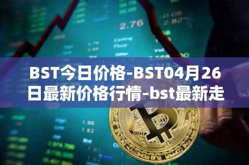BST今日价格-BST04月26日最新价格行情-bst最新走势消息