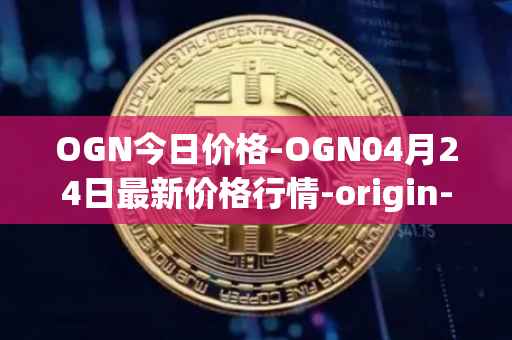OGN今日价格-OGN04月24日最新价格行情-origin-protocol最新走势消息