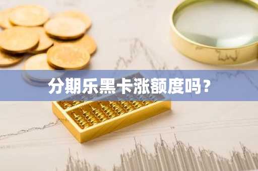 分期乐黑卡涨额度吗？