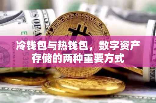 冷钱包与热钱包，数字资产存储的两种重要方式