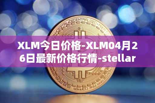 XLM今日价格-XLM04月26日最新价格行情-stellar最新走势消息