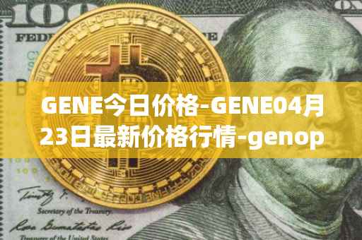 GENE今日价格-GENE04月23日最新价格行情-genopets最新走势消息