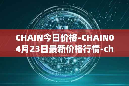 CHAIN今日价格-CHAIN04月23日最新价格行情-chain-games最新走势消息