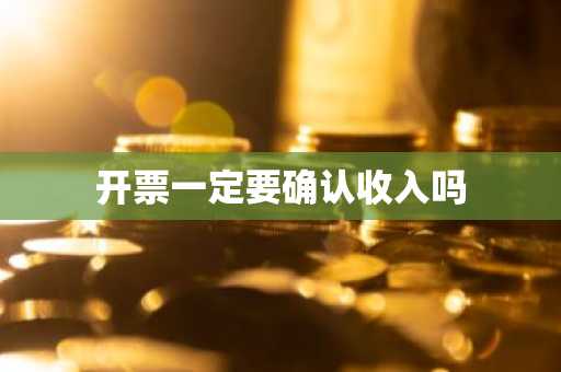 开票一定要确认收入吗