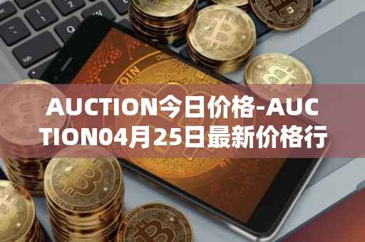 AUCTION今日价格-AUCTION04月25日最新价格行情-auction最新走势消息