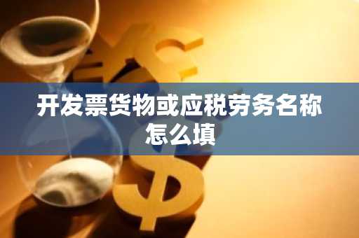 开发票货物或应税劳务名称怎么填