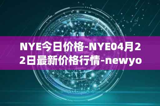 NYE今日价格-NYE04月22日最新价格行情-newyork-exchange最新走势消息