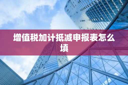 增值税加计抵减申报表怎么填
