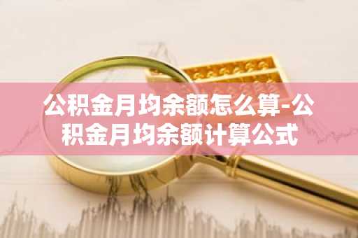 公积金月均余额怎么算-公积金月均余额计算公式