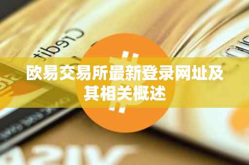 欧易交易所最新登录网址及其相关概述