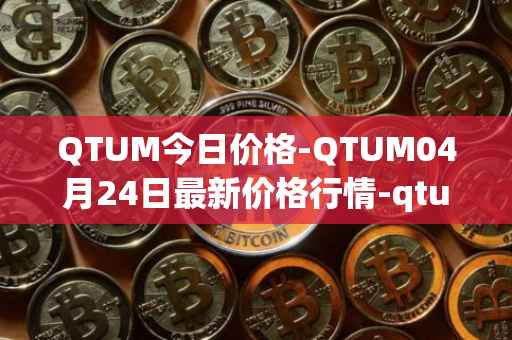 QTUM今日价格-QTUM04月24日最新价格行情-qtum最新走势消息