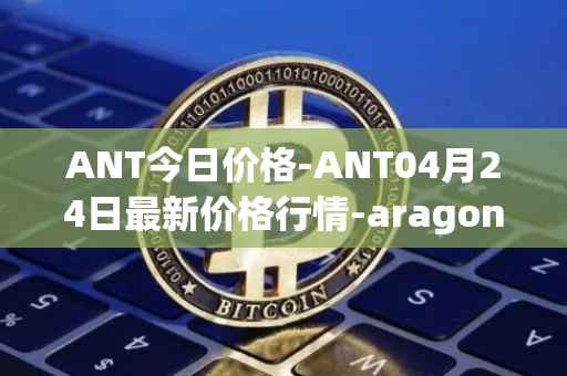 ANT今日价格-ANT04月24日最新价格行情-aragon最新走势消息