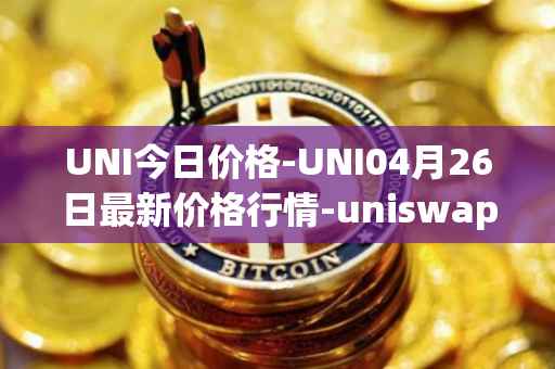 UNI今日价格-UNI04月26日最新价格行情-uniswap最新走势消息