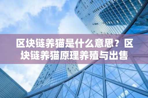 区块链养猫是什么意思？区块链养猫原理养殖与出售