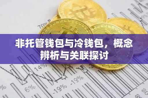 非托管钱包与冷钱包，概念辨析与关联探讨