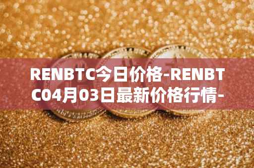 RENBTC今日价格-RENBTC04月03日最新价格行情-renbtc最新走势消息