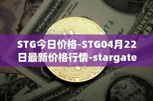 STG今日价格-STG04月22日最新价格行情-stargate-finance最新走势消息