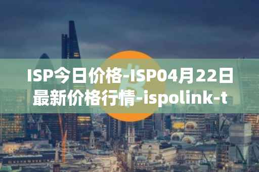 ISP今日价格-ISP04月22日最新价格行情-ispolink-token最新走势消息