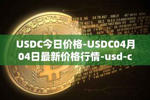 USDC今日价格-USDC04月04日最新价格行情-usd-coin最新走势消息