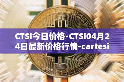 CTSI今日价格-CTSI04月24日最新价格行情-cartesi最新走势消息