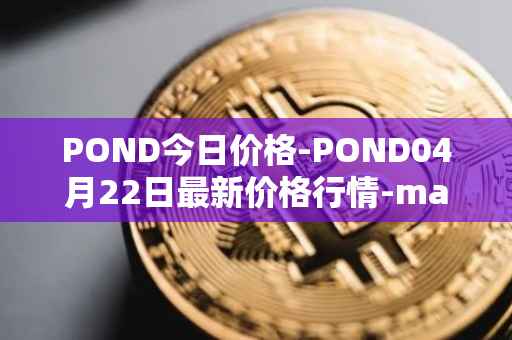 POND今日价格-POND04月22日最新价格行情-marlin最新走势消息