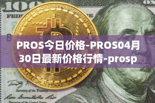 PROS今日价格-PROS04月30日最新价格行情-prosper最新走势消息