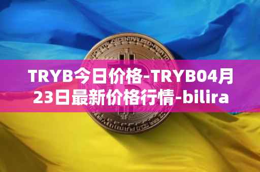 TRYB今日价格-TRYB04月23日最新价格行情-bilira最新走势消息