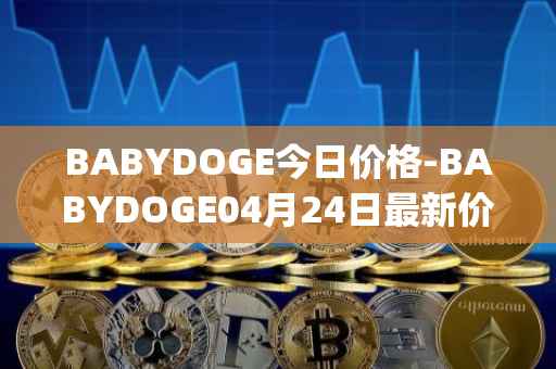 BABYDOGE今日价格-BABYDOGE04月24日最新价格行情-baby-doge-coin最新走势消息