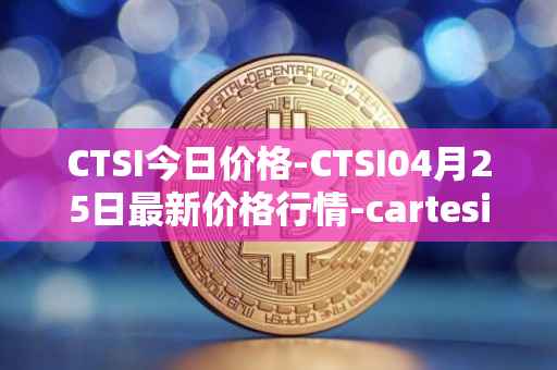 CTSI今日价格-CTSI04月25日最新价格行情-cartesi最新走势消息