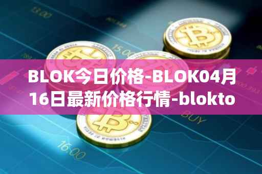 BLOK今日价格-BLOK04月16日最新价格行情-bloktopia最新走势消息