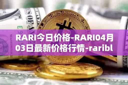 RARI今日价格-RARI04月03日最新价格行情-rarible最新走势消息
