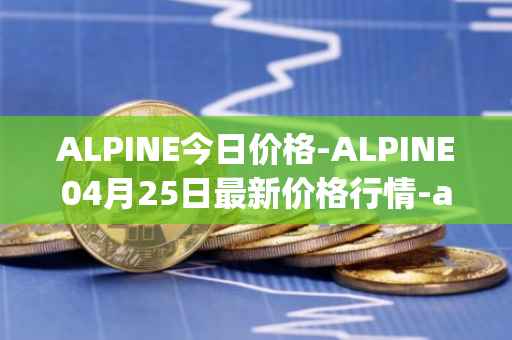 ALPINE今日价格-ALPINE04月25日最新价格行情-alpine-f1-team-fan-token最新走势消息