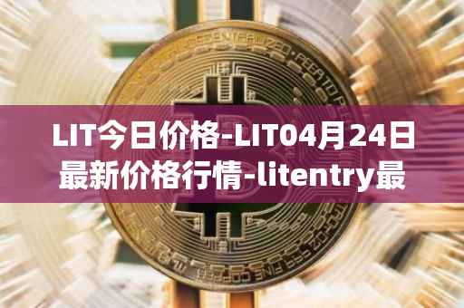 LIT今日价格-LIT04月24日最新价格行情-litentry最新走势消息