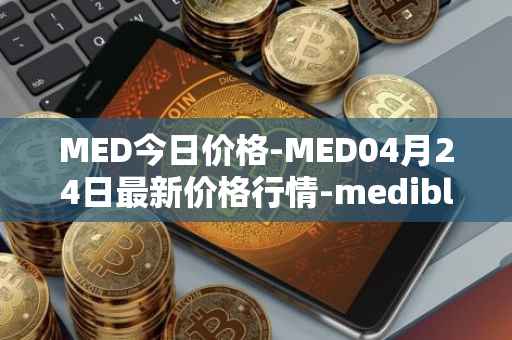 MED今日价格-MED04月24日最新价格行情-medibloc最新走势消息