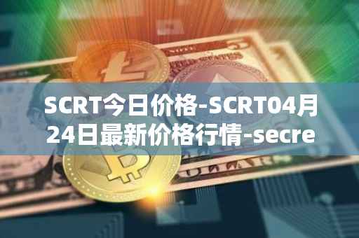 SCRT今日价格-SCRT04月24日最新价格行情-secret最新走势消息