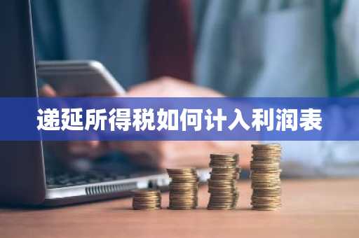 递延所得税如何计入利润表