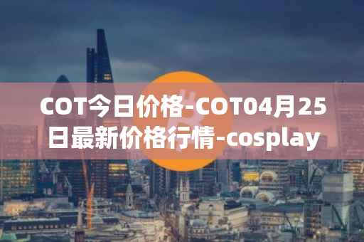 COT今日价格-COT04月25日最新价格行情-cosplay-token最新走势消息