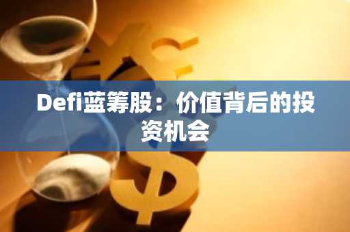 Defi蓝筹股：价值背后的投资机会