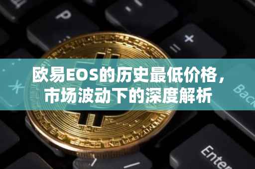 欧易EOS的历史最低价格，市场波动下的深度解析