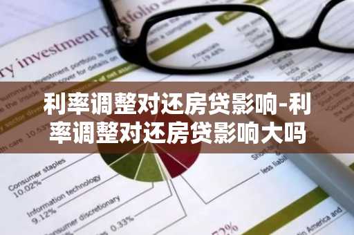 利率调整对还房贷影响-利率调整对还房贷影响大吗