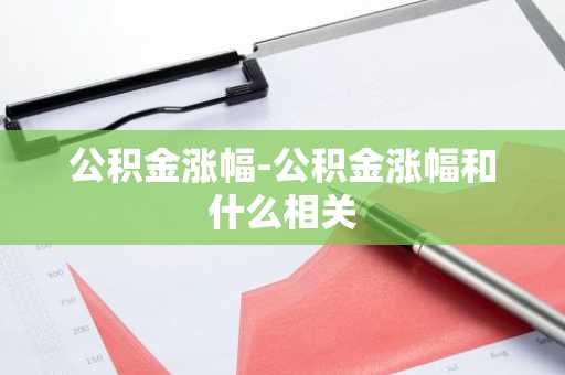 公积金涨幅-公积金涨幅和什么相关