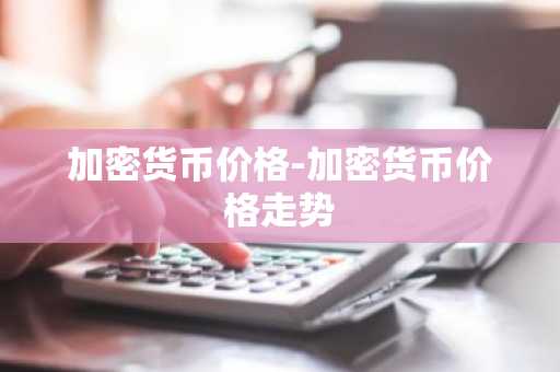 加密货币价格-加密货币价格走势