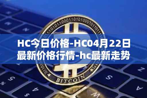 HC今日价格-HC04月22日最新价格行情-hc最新走势消息